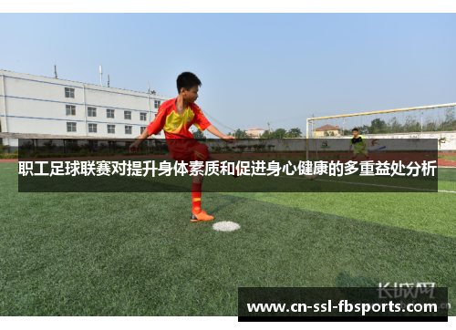 职工足球联赛对提升身体素质和促进身心健康的多重益处分析