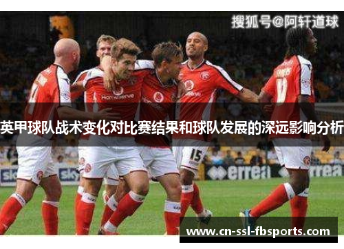 英甲球队战术变化对比赛结果和球队发展的深远影响分析
