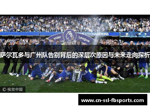 萨尔瓦多与广州队告别背后的深层次原因与未来走向探析