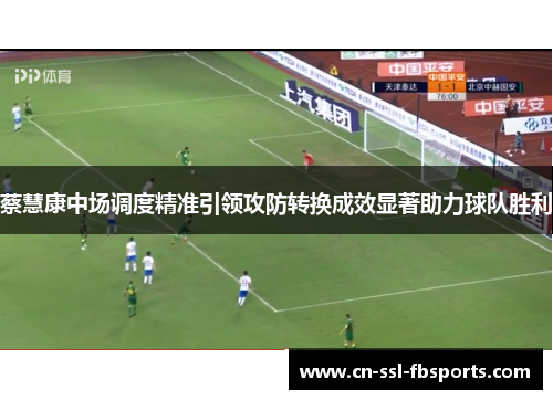蔡慧康中场调度精准引领攻防转换成效显著助力球队胜利 蔡慧康中场调度精准引领攻防转换成效显著助力球队胜利