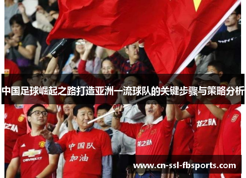 中国足球崛起之路打造亚洲一流球队的关键步骤与策略分析 中国足球崛起之路打造亚洲一流球队的关键步骤与策略分析