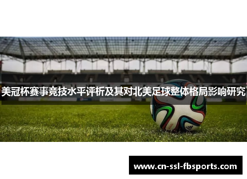 美冠杯赛事竞技水平评析及其对北美足球整体格局影响研究 美冠杯赛事竞技水平评析及其对北美足球整体格局影响研究