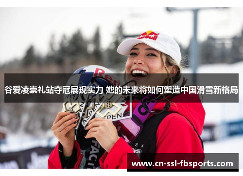 谷爱凌崇礼站夺冠展现实力 她的未来将如何塑造中国滑雪新格局
