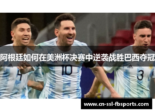 阿根廷如何在美洲杯决赛中逆袭战胜巴西夺冠
