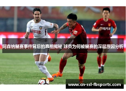阿森纳禁赛事件背后的真相揭秘 球员为何被禁赛的深层原因分析