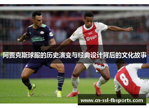 阿贾克斯球服的历史演变与经典设计背后的文化故事