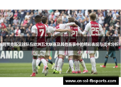 阿贾克斯足球队在欧洲五大联赛及其他赛事中的精彩表现与战术分析 阿贾克斯足球队在欧洲五大联赛及其他赛事中的精彩表现与战术分析