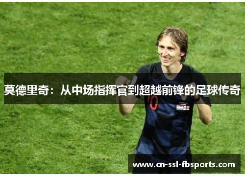 莫德里奇：从中场指挥官到超越前锋的足球传奇