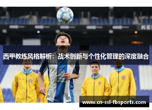 西甲教练风格解析：战术创新与个性化管理的深度融合