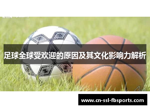 足球全球受欢迎的原因及其文化影响力解析 足球全球受欢迎的原因及其文化影响力解析