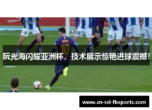 阮光海闪耀亚洲杯，技术展示惊艳进球震撼！