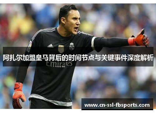 阿扎尔加盟皇马背后的时间节点与关键事件深度解析 阿扎尔加盟皇马背后的时间节点与关键事件深度解析