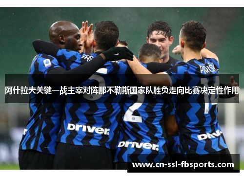 阿什拉夫关键一战主宰对阵那不勒斯国家队胜负走向比赛决定性作用 阿什拉夫关键一战主宰对阵那不勒斯国家队胜负走向比赛决定性作用