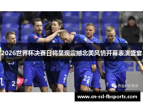 2026世界杯决赛日将呈现震撼北美风情开幕表演盛宴 2026世界杯决赛日将呈现震撼北美风情开幕表演盛宴