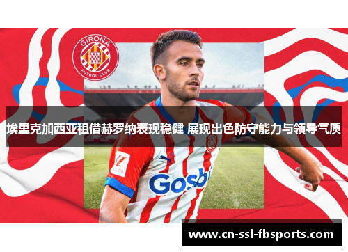 埃里克加西亚租借赫罗纳表现稳健 展现出色防守能力与领导气质 埃里克加西亚租借赫罗纳表现稳健 展现出色防守能力与领导气质
