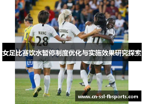 女足比赛饮水暂停制度优化与实施效果研究探索 女足比赛饮水暂停制度优化与实施效果研究探索