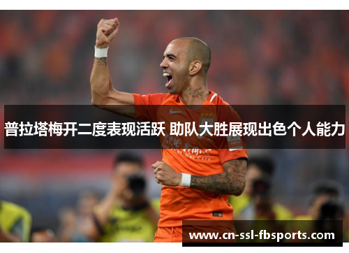 普拉塔梅开二度表现活跃 助队大胜展现出色个人能力 普拉塔梅开二度表现活跃 助队大胜展现出色个人能力