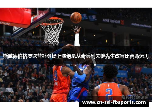 斯威德伯格屡次替补登场上演绝杀从奇兵到关键先生改写比赛命运再 斯威德伯格屡次替补登场上演绝杀从奇兵到关键先生改写比赛命运再