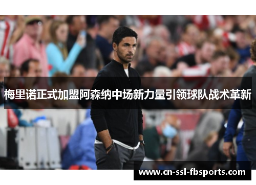 梅里诺正式加盟阿森纳中场新力量引领球队战术革新 梅里诺正式加盟阿森纳中场新力量引领球队战术革新