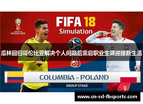 瓜林回归哥伦比亚解决个人问题后重启职业生涯迎接新生活 瓜林回归哥伦比亚解决个人问题后重启职业生涯迎接新生活