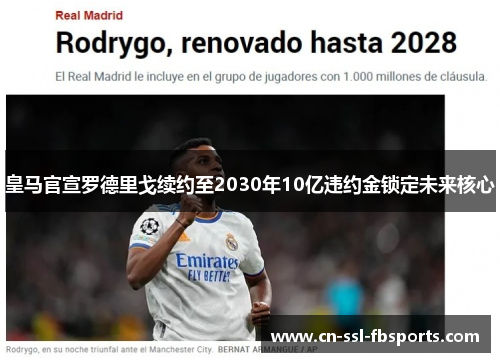 皇马官宣罗德里戈续约至2030年10亿违约金锁定未来核心