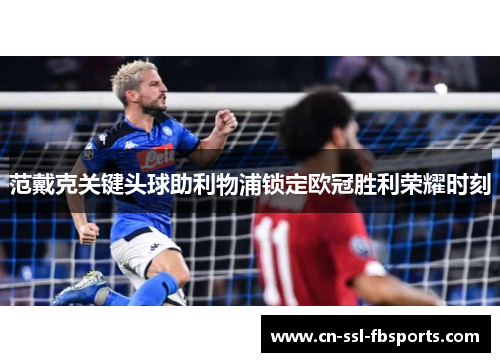 范戴克关键头球助利物浦锁定欧冠胜利荣耀时刻