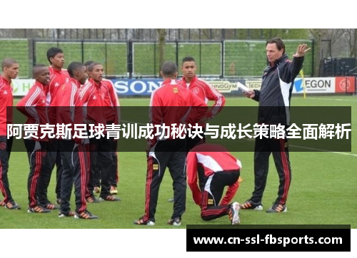 阿贾克斯足球青训成功秘诀与成长策略全面解析