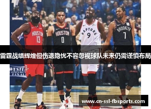 雷霆战绩辉煌但伤退隐忧不容忽视球队未来仍需谨慎布局