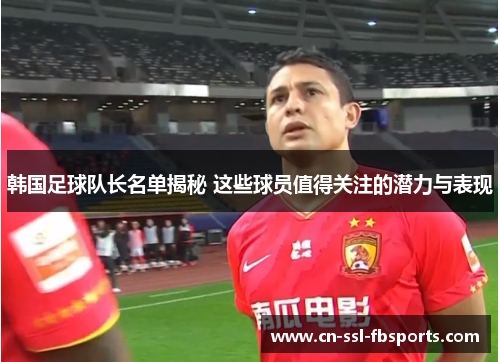 韩国足球队长名单揭秘 这些球员值得关注的潜力与表现