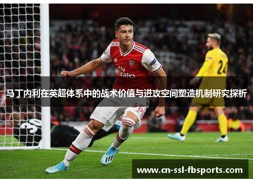 马丁内利在英超体系中的战术价值与进攻空间塑造机制研究探析